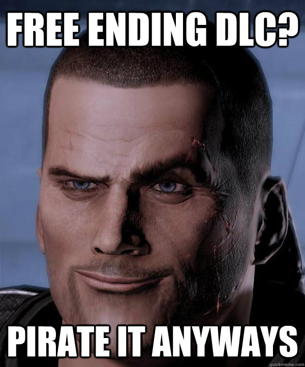 Free ending DLC? Pirate it anyways - Free ending DLC? Pirate it anyways  Scumbag shepard