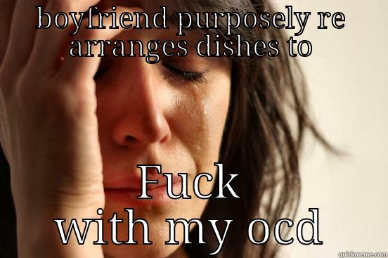 BOYFRIEND PURPOSELY RE ARRANGES DISHES TO FUCK WITH MY OCD First World Problems