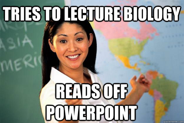 Tries to lecture biology reads off powerpoint  Unhelpful High School Teacher