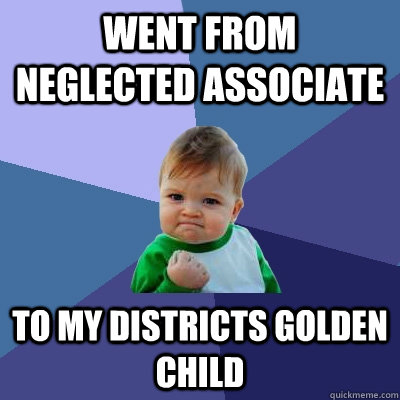 Went from Neglected Associate to my districts golden child  Success Kid