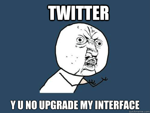 Twitter y u no upgrade my interface  Y U No