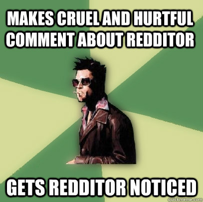 Makes cruel and hurtful comment about redditor Gets redditor noticed  Helpful Tyler Durden