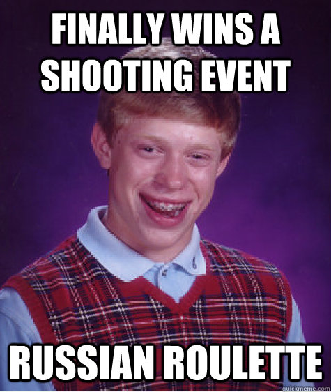 Finally wins a shooting event russian roulette  Caption 3 goes here  Bad Luck Brian