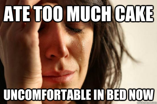 ate too much cake uncomfortable in bed now - ate too much cake uncomfortable in bed now  First World Problems