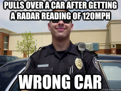 Pulls over a car after getting a radar reading of 120mph Wrong car - Pulls over a car after getting a radar reading of 120mph Wrong car  Scumbag Cop