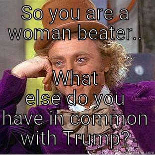 SO YOU ARE A WOMAN BEATER.. WHAT ELSE DO YOU HAVE IN COMMON WITH TRUMP? Condescending Wonka