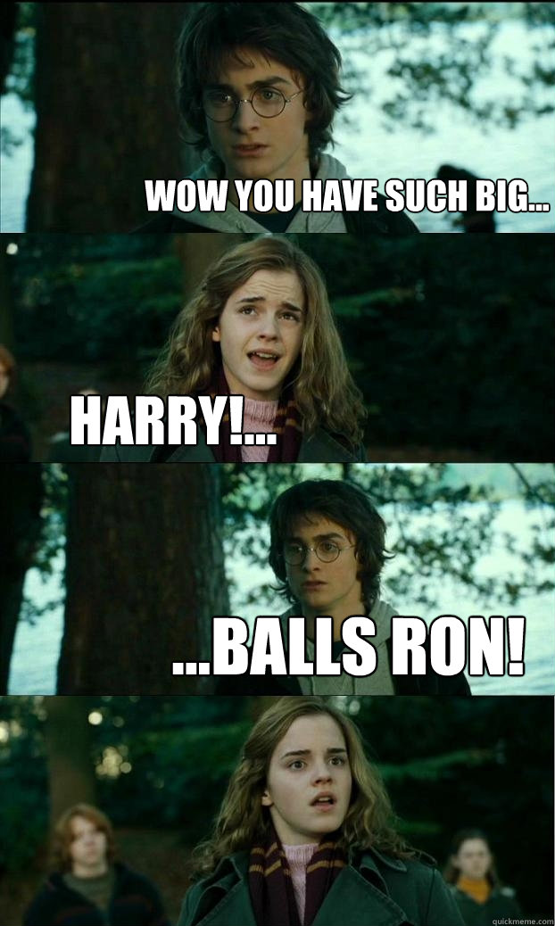 WOW YOU HAVE SUCH BIG... HARRY!... ...BALLS RON!  Horny Harry