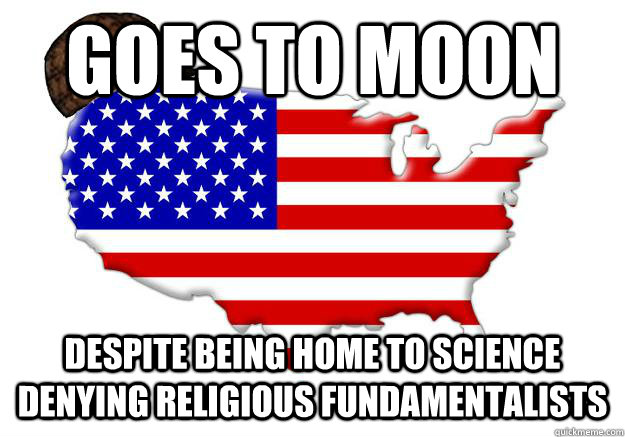 GOES TO MOON DESPITE BEING HOME TO SCIENCE DENYING RELIGIOUS FUNDAMENTALISTS  Scumbag america