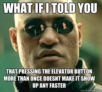 what if i told you that pressing the elevator button more than once doesnt make it show up any faster - what if i told you that pressing the elevator button more than once doesnt make it show up any faster  Matrix Morpheus