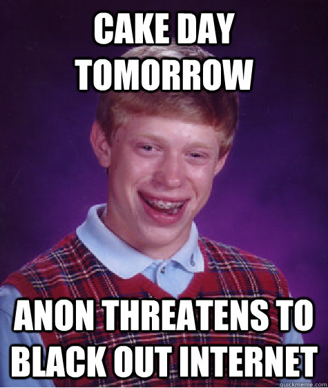 Cake Day tomorrow Anon threatens to black out internet  Bad Luck Brian