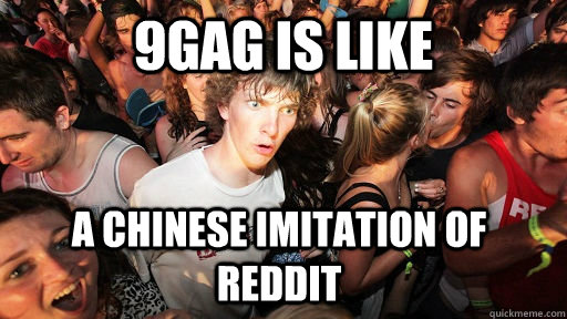 9GAG is like A chinese imitation of reddit  Sudden Clarity Clarence