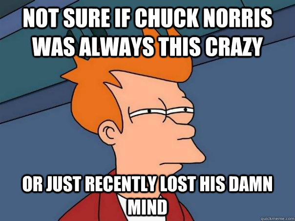 Not sure if Chuck Norris was always this crazy Or just recently lost his damn mind  Futurama Fry