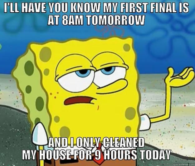 I'LL HAVE YOU KNOW MY FIRST FINAL IS AT 8AM TOMORROW AND I ONLY CLEANED MY HOUSE FOR 9 HOURS TODAY Tough Spongebob