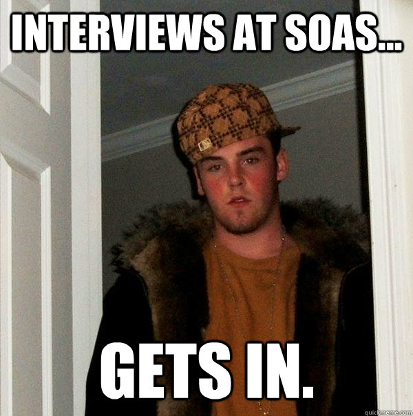 Interviews at SOAS... Gets in.  Scumbag Steve