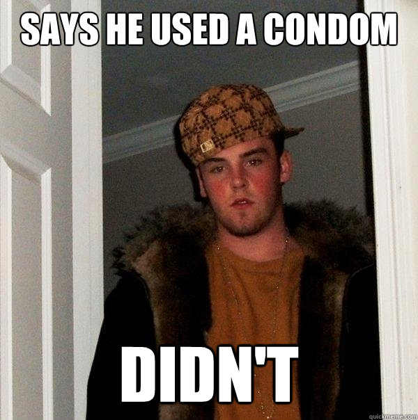 says he used a condom didn't - says he used a condom didn't  Scumbag Steve