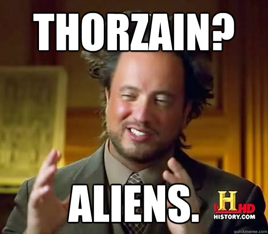 Thorzain? Aliens. - Thorzain? Aliens.  Ancient Aliens