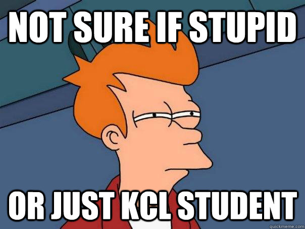 Not sure if stupid or just KCL student  Futurama Fry