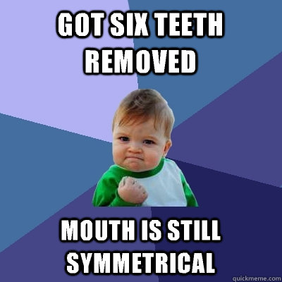 Got six teeth removed mouth is still symmetrical  Success Kid