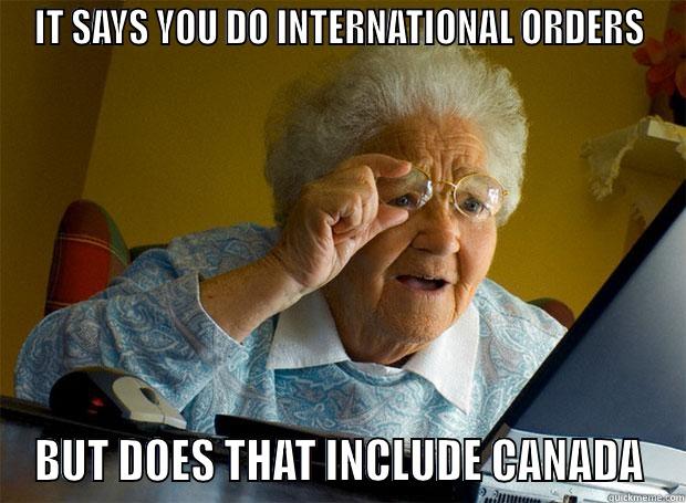 SEO WORK - IT SAYS YOU DO INTERNATIONAL ORDERS BUT DOES THAT INCLUDE CANADA Grandma finds the Internet