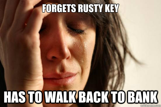 Forgets rusty key Has to walk back to bank - Forgets rusty key Has to walk back to bank  First World Problems