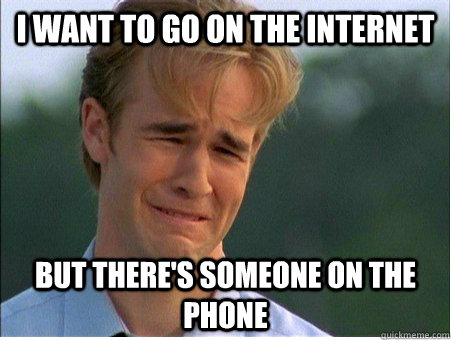 I want to go on the internet But there's someone on the phone  1990s Problems