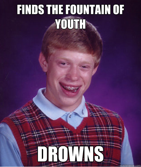 Finds the Fountain of youth Drowns  Bad Luck Brian