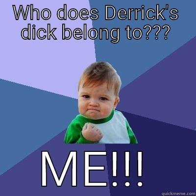 WHO DOES DERRICK'S DICK BELONG TO??? ME!!! Success Kid