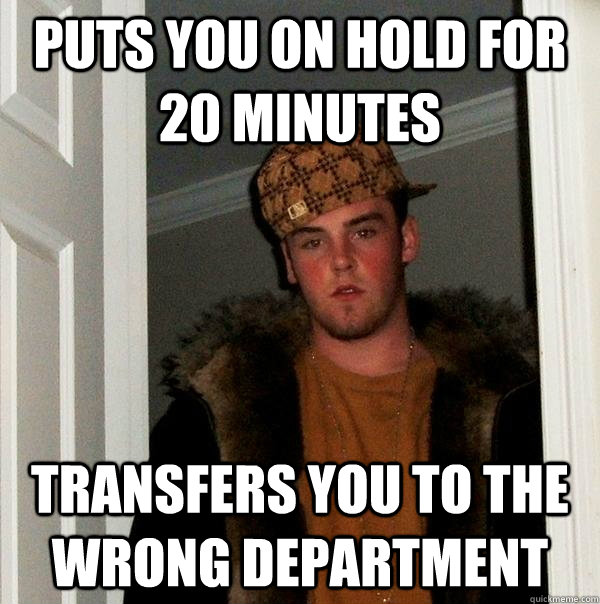 Puts you on Hold for 20 Minutes Transfers you to the wrong department  Scumbag Steve