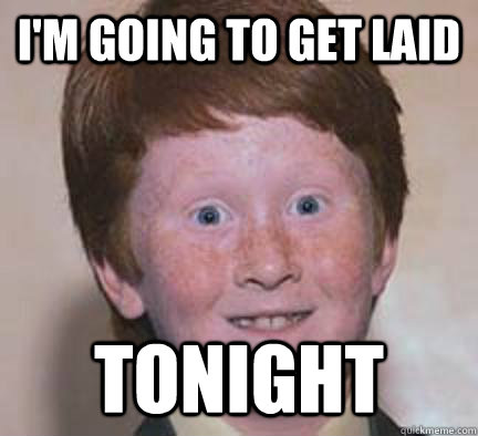 I'm going to get laid tonight - I'm going to get laid tonight  Over Confident Ginger