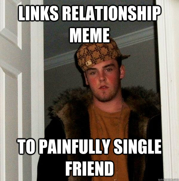 Links relationship meme to painfully single friend  Scumbag Steve