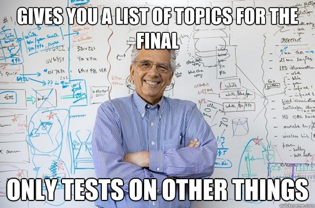 Gives you a list of topics for the final Only tests on other things - Gives you a list of topics for the final Only tests on other things  Engineering Professor