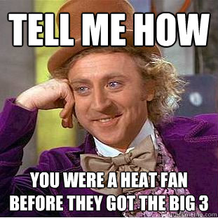 Tell me how You were a Heat fan before they got the big 3  Condescending Wonka