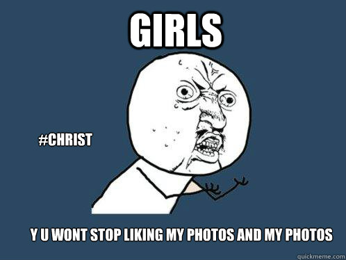 girls y u wont stop liking my photos and my photos  #christ  Y U No