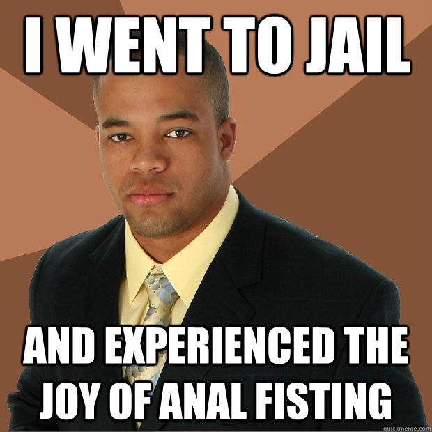 i went to jail and experienced the joy of anal fisting - i went to jail and experienced the joy of anal fisting  Successful Black Man