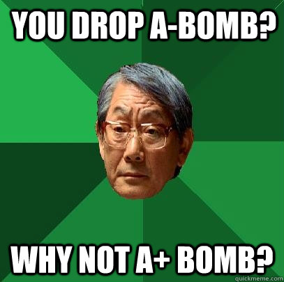 You drop A-bomb? Why not A+ bomb? - You drop A-bomb? Why not A+ bomb?  High Expectations Asian Father