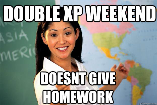 Double Xp weekend Doesnt give homework  Unhelpful High School Teacher