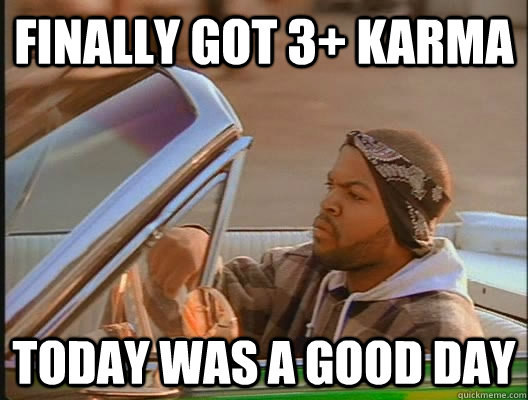 Finally got 3+ Karma Today was a good day  today was a good day