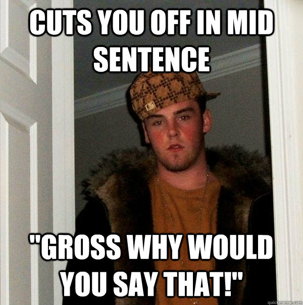 Cuts you off in mid sentence 