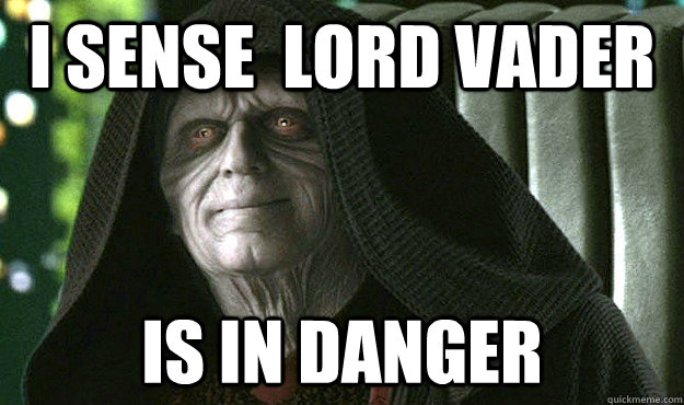 I sense  lord vader is in danger - I sense  lord vader is in danger  Approving Palpatine