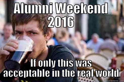 ALUMNI WEEKEND 2016 IF ONLY THIS WAS ACCEPTABLE IN THE REAL WORLD Lazy College Senior