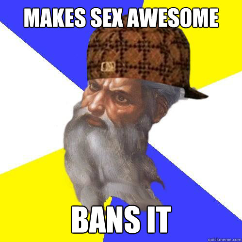 Makes sex awesome Bans it  Scumbag God is an SBF