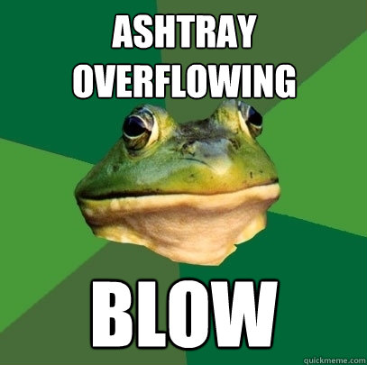 Ashtray overflowing blow  Foul Bachelor Frog