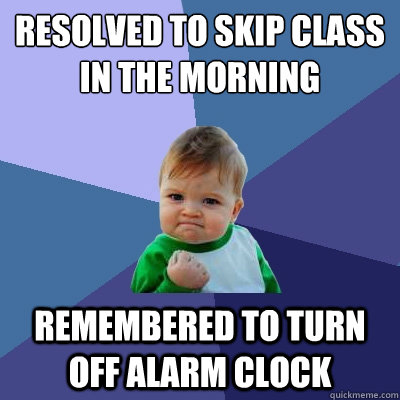 Resolved to skip class in the morning Remembered to turn off alarm clock  Success Kid