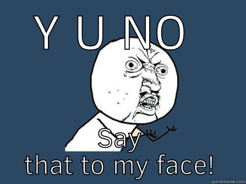 Two faced people - Y U NO  SAY THAT TO MY FACE! Y U No