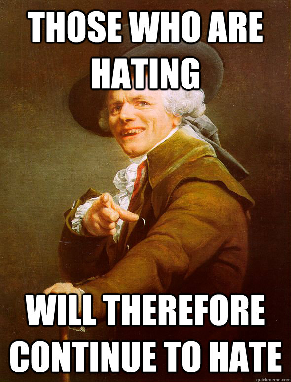 Those who are hating will therefore continue to hate  Joseph Ducreux