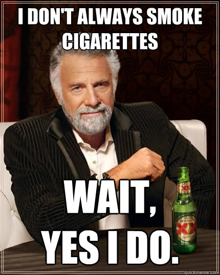 I don't always smoke cigarettes wait,            yes i do. - I don't always smoke cigarettes wait,            yes i do.  The Most Interesting Man In The World