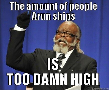 THE AMOUNT OF PEOPLE ARUN SHIPS IS TOO DAMN HIGH Too Damn High