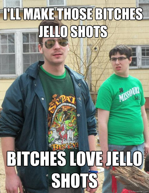 I'll make those bitches
jello shots bitches love jello shots - I'll make those bitches
jello shots bitches love jello shots  Deal with it GDI Gov