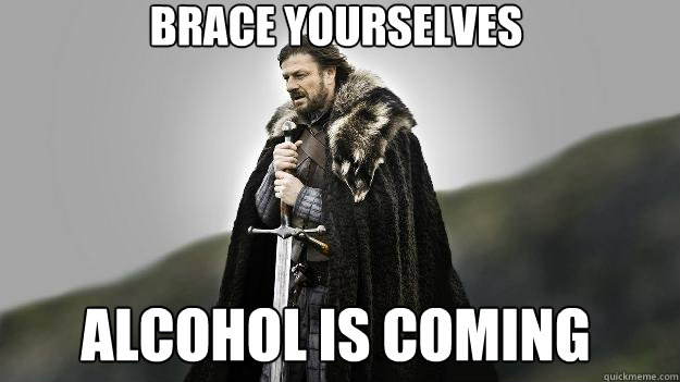 Brace yourselves Alcohol is coming  Ned stark winter is coming