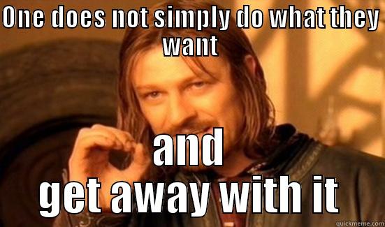 Getting away with it - ONE DOES NOT SIMPLY DO WHAT THEY WANT AND GET AWAY WITH IT Boromir